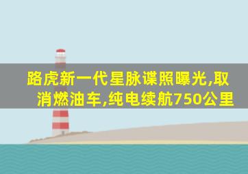 路虎新一代星脉谍照曝光,取消燃油车,纯电续航750公里