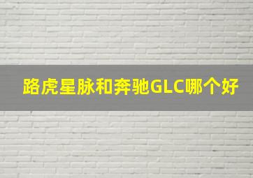 路虎星脉和奔驰GLC哪个好