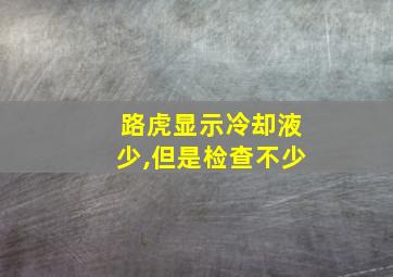 路虎显示冷却液少,但是检查不少