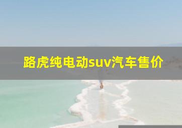 路虎纯电动suv汽车售价