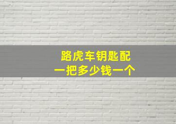 路虎车钥匙配一把多少钱一个