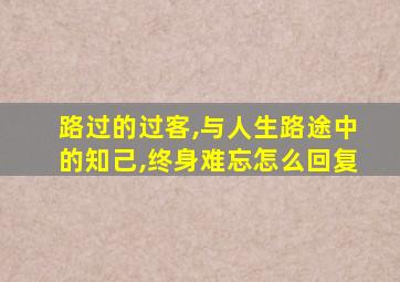 路过的过客,与人生路途中的知己,终身难忘怎么回复