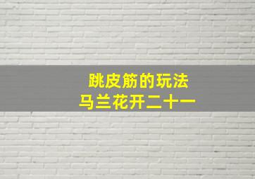 跳皮筋的玩法马兰花开二十一