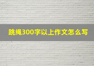 跳绳300字以上作文怎么写