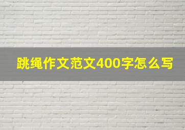 跳绳作文范文400字怎么写