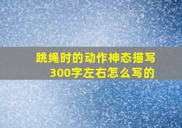 跳绳时的动作神态描写300字左右怎么写的