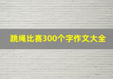 跳绳比赛300个字作文大全