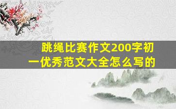 跳绳比赛作文200字初一优秀范文大全怎么写的