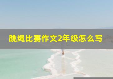 跳绳比赛作文2年级怎么写