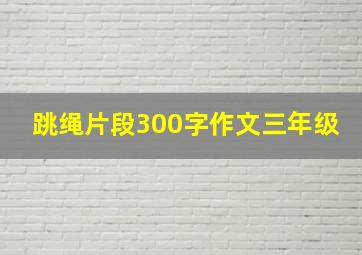 跳绳片段300字作文三年级