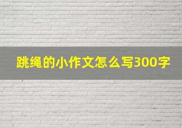 跳绳的小作文怎么写300字