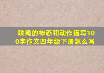 跳绳的神态和动作描写100字作文四年级下册怎么写