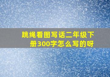 跳绳看图写话二年级下册300字怎么写的呀