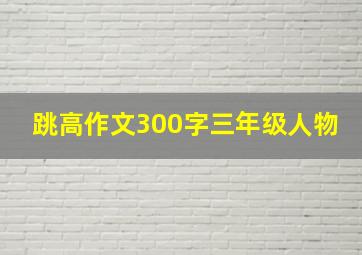 跳高作文300字三年级人物