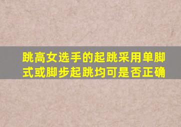 跳高女选手的起跳采用单脚式或脚步起跳均可是否正确