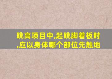 跳高项目中,起跳脚着板时,应以身体哪个部位先触地