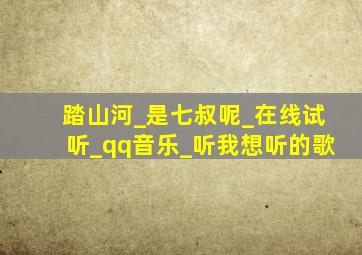 踏山河_是七叔呢_在线试听_qq音乐_听我想听的歌