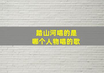 踏山河唱的是哪个人物唱的歌