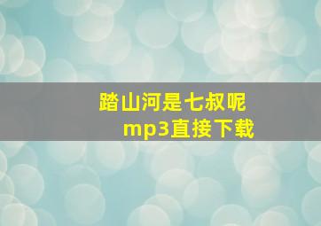 踏山河是七叔呢mp3直接下载