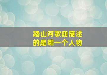 踏山河歌曲描述的是哪一个人物