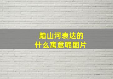 踏山河表达的什么寓意呢图片