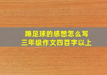 踢足球的感想怎么写三年级作文四百字以上