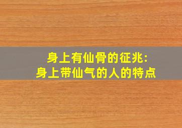 身上有仙骨的征兆:身上带仙气的人的特点