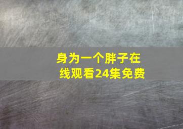 身为一个胖子在线观看24集免费