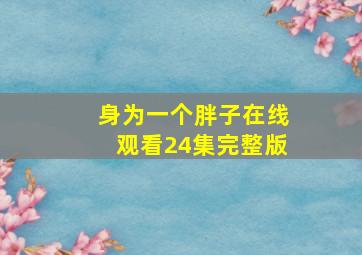 身为一个胖子在线观看24集完整版