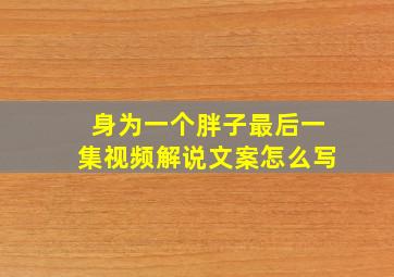 身为一个胖子最后一集视频解说文案怎么写