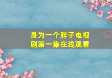 身为一个胖子电视剧第一集在线观看