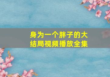 身为一个胖子的大结局视频播放全集