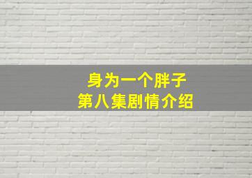 身为一个胖子第八集剧情介绍