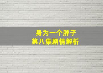 身为一个胖子第八集剧情解析