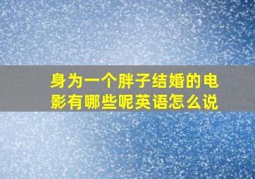 身为一个胖子结婚的电影有哪些呢英语怎么说