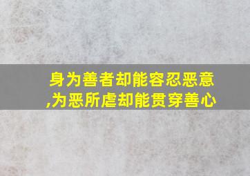 身为善者却能容忍恶意,为恶所虐却能贯穿善心