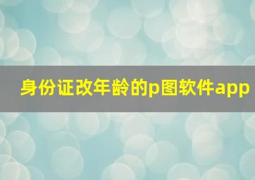 身份证改年龄的p图软件app