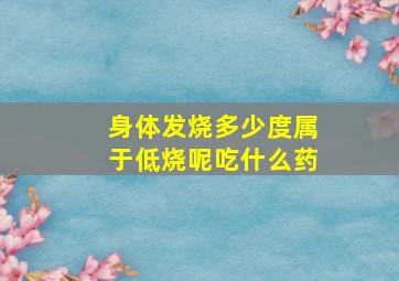 身体发烧多少度属于低烧呢吃什么药