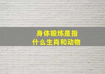 身体锻炼是指什么生肖和动物