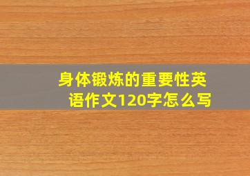 身体锻炼的重要性英语作文120字怎么写