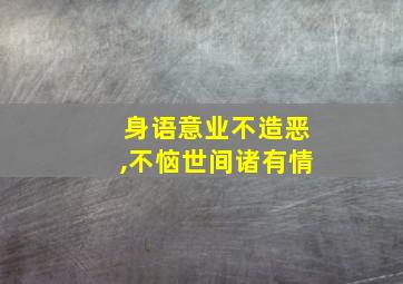 身语意业不造恶,不恼世间诸有情