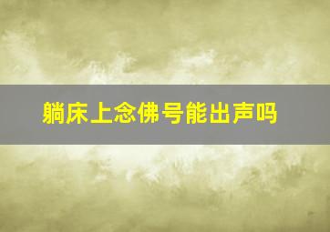 躺床上念佛号能出声吗