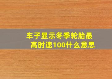 车子显示冬季轮胎最高时速100什么意思