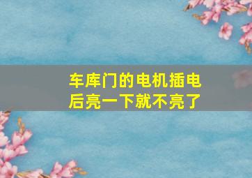 车库门的电机插电后亮一下就不亮了