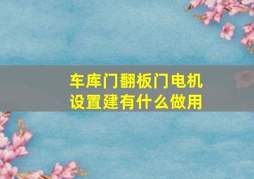 车库门翻板门电机设置建有什么做用