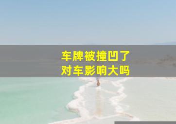 车牌被撞凹了对车影响大吗