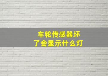 车轮传感器坏了会显示什么灯