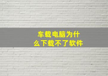 车载电脑为什么下载不了软件