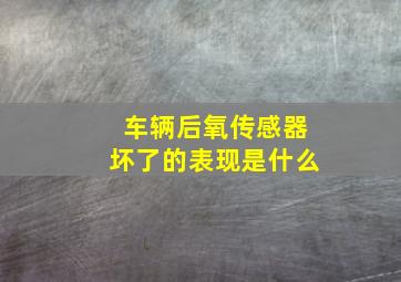 车辆后氧传感器坏了的表现是什么