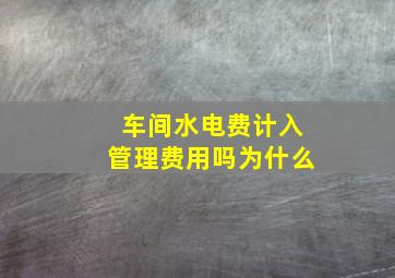 车间水电费计入管理费用吗为什么